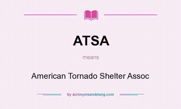 What does ATSA mean? It stands for American Tornado Shelter Assoc