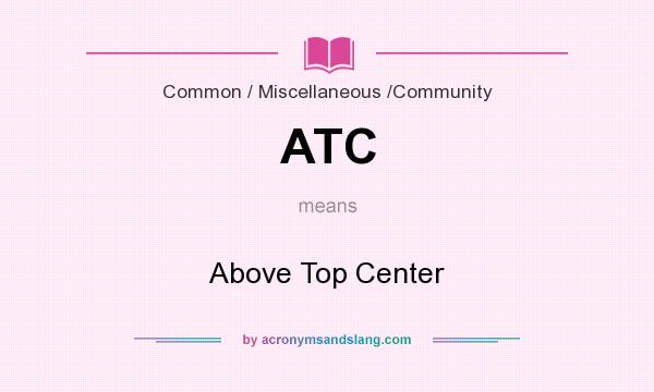 What does ATC mean? It stands for Above Top Center