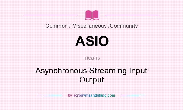 What does ASIO mean? It stands for Asynchronous Streaming Input Output