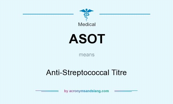 What does ASOT mean? It stands for Anti-Streptococcal Titre