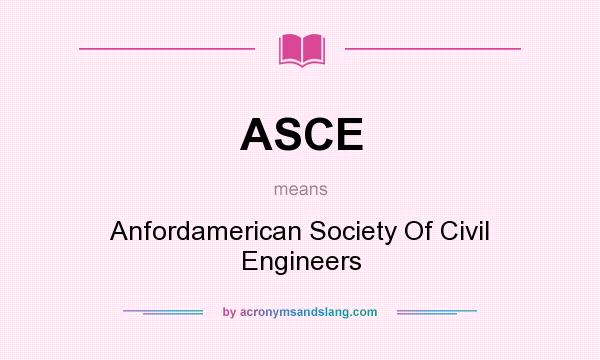 What does ASCE mean? It stands for Anfordamerican Society Of Civil Engineers
