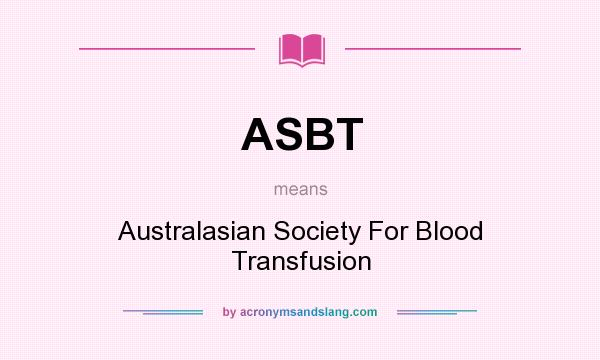 What does ASBT mean? It stands for Australasian Society For Blood Transfusion