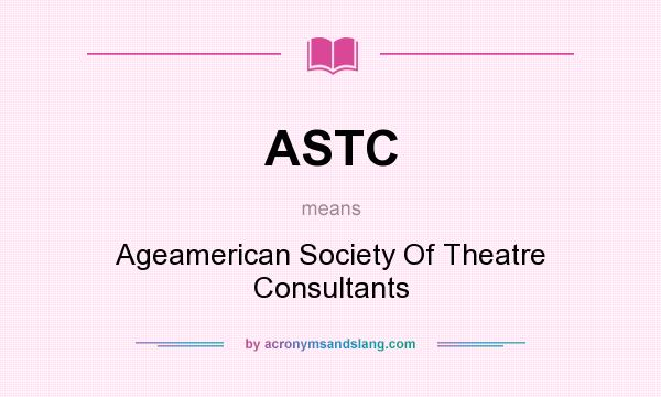 What does ASTC mean? It stands for Ageamerican Society Of Theatre Consultants