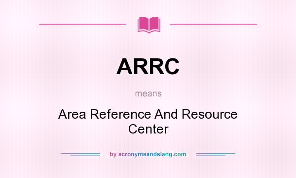 What does ARRC mean? It stands for Area Reference And Resource Center
