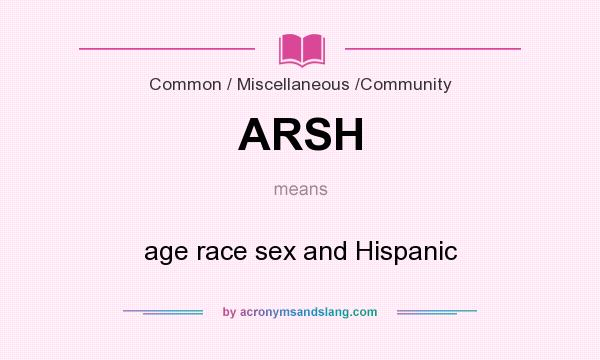 What does ARSH mean? It stands for age race sex and Hispanic
