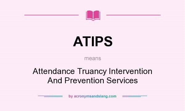 What does ATIPS mean? It stands for Attendance Truancy Intervention And Prevention Services