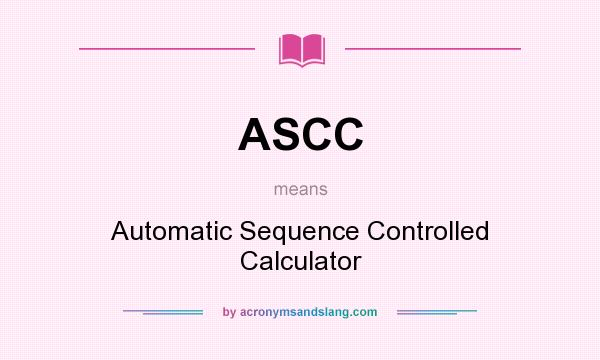 What does ASCC mean? It stands for Automatic Sequence Controlled Calculator