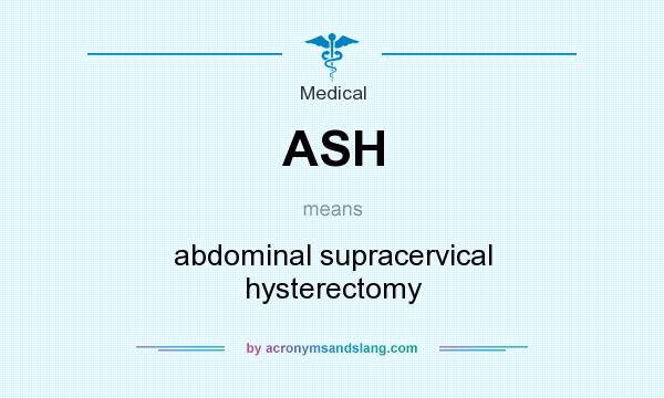 What does ASH mean? It stands for abdominal supracervical hysterectomy