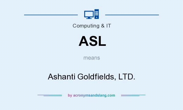 What does ASL mean? It stands for Ashanti Goldfields, LTD.