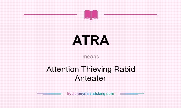 What does ATRA mean? It stands for Attention Thieving Rabid Anteater