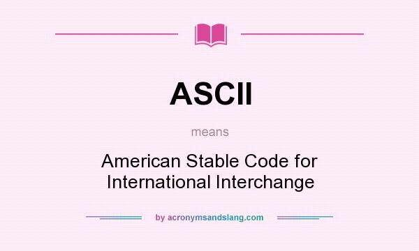 What does ASCII mean? It stands for American Stable Code for International Interchange