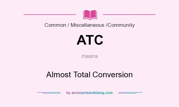 What does ATC mean? It stands for Almost Total Conversion