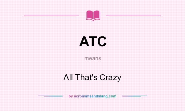 What does ATC mean? It stands for All That`s Crazy