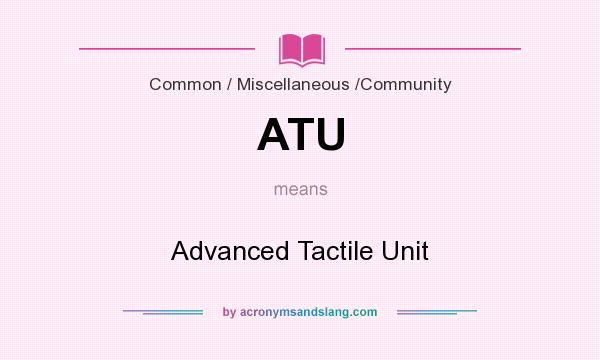 What does ATU mean? It stands for Advanced Tactile Unit