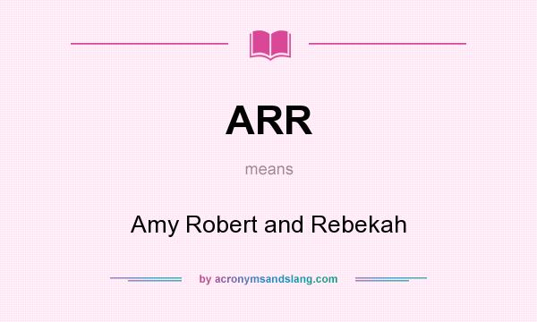 What does ARR mean? It stands for Amy Robert and Rebekah