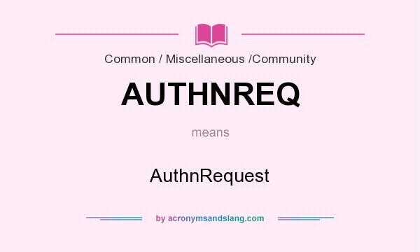What does AUTHNREQ mean? It stands for AuthnRequest
