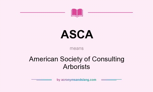 What does ASCA mean? It stands for American Society of Consulting Arborists