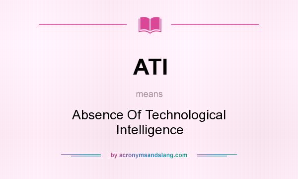 What does ATI mean? It stands for Absence Of Technological Intelligence