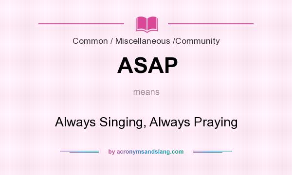 What does ASAP mean? It stands for Always Singing, Always Praying