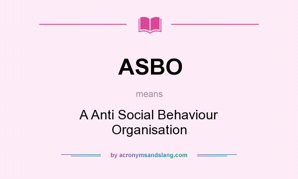 What does ASBO mean? It stands for A Anti Social Behaviour Organisation