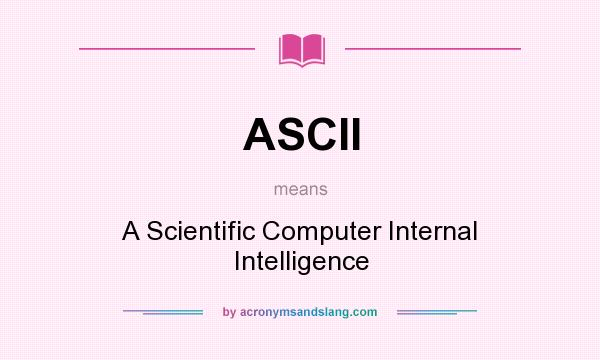 What does ASCII mean? It stands for A Scientific Computer Internal Intelligence