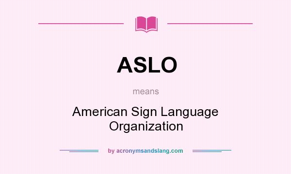 What does ASLO mean? It stands for American Sign Language Organization
