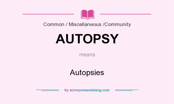 What does AUTOPSY mean? It stands for Autopsies
