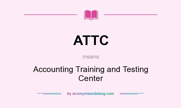 What does ATTC mean? It stands for Accounting Training and Testing Center
