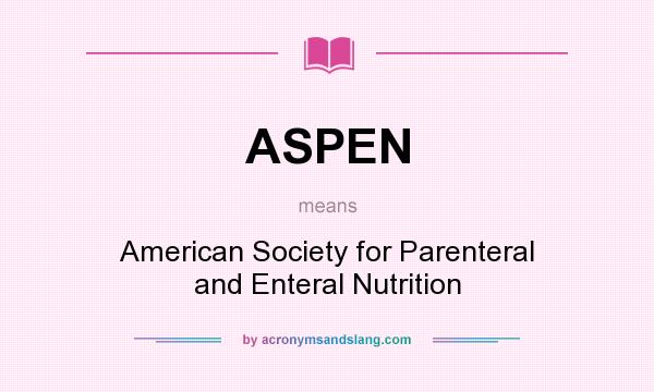 What does ASPEN mean? It stands for American Society for Parenteral and Enteral Nutrition