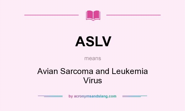 What does ASLV mean? It stands for Avian Sarcoma and Leukemia Virus