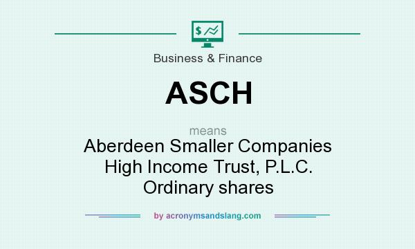 What does ASCH mean? It stands for Aberdeen Smaller Companies High Income Trust, P.L.C. Ordinary shares