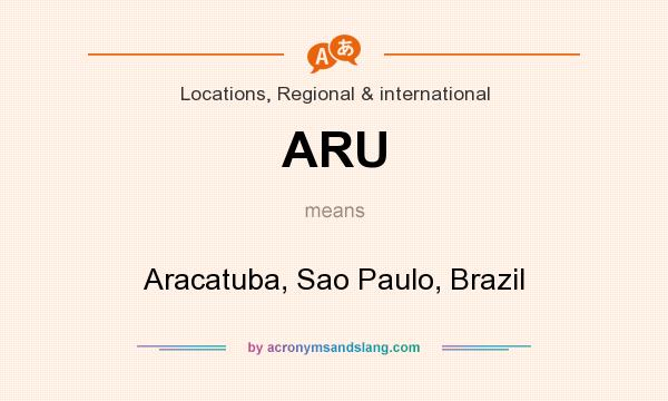 What does ARU mean? It stands for Aracatuba, Sao Paulo, Brazil