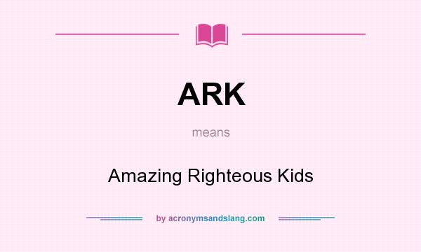 What does ARK mean? It stands for Amazing Righteous Kids