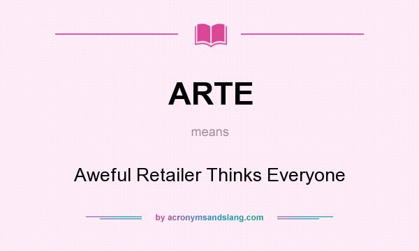 What does ARTE mean? It stands for Aweful Retailer Thinks Everyone
