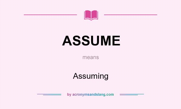 What does ASSUME mean? It stands for Assuming