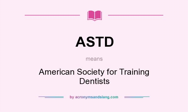 What does ASTD mean? It stands for American Society for Training Dentists