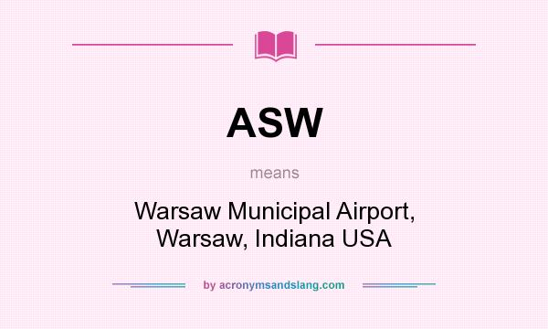 What does ASW mean? It stands for Warsaw Municipal Airport, Warsaw, Indiana USA