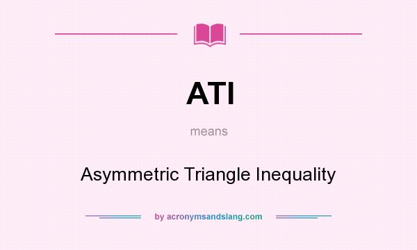 What does ATI mean? It stands for Asymmetric Triangle Inequality