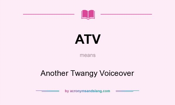What does ATV mean? It stands for Another Twangy Voiceover
