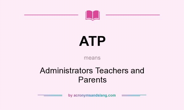 What does ATP mean? It stands for Administrators Teachers and Parents