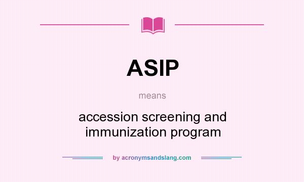 What does ASIP mean? It stands for accession screening and immunization program
