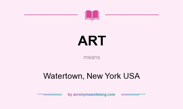 What does ART mean? It stands for Watertown, New York USA