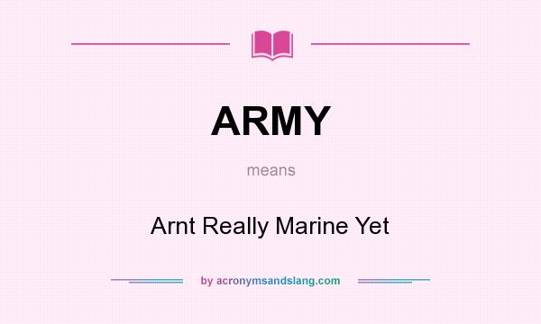 What does ARMY mean? It stands for Arnt Really Marine Yet
