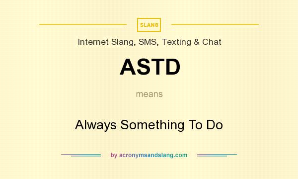 What does ASTD mean? It stands for Always Something To Do