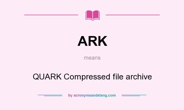 What does ARK mean? It stands for QUARK Compressed file archive