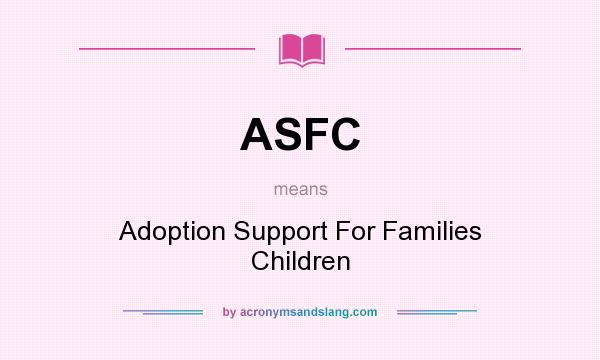What does ASFC mean? It stands for Adoption Support For Families Children
