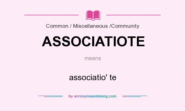 What does ASSOCIATIOTE mean? It stands for associatio` te