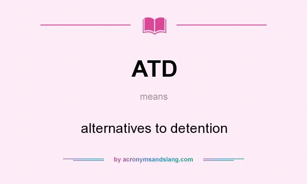 What does ATD mean? It stands for alternatives to detention