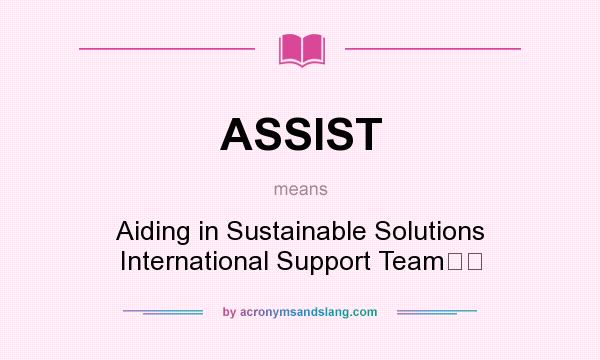 What does ASSIST mean? It stands for Aiding in Sustainable Solutions International Support Team﻿﻿