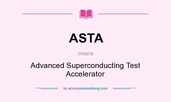 What does ASTA mean? It stands for Advanced Superconducting Test Accelerator